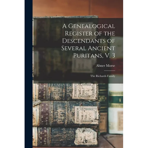 A Genealogical Register of the Descendants of Several Ancient Puritans, V. 3: The Richards Family - Paperback