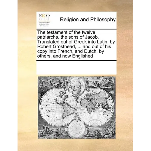 Testament of the Twelve Patriarchs Sons of Jacob. Translated Out of Greek Into Latin, by Robert Grosthead, ... and Out of His Copy Into French - Paperback