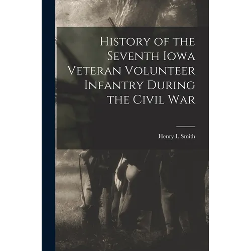 History of the Seventh Iowa Veteran Volunteer Infantry During the Civil War - Paperback