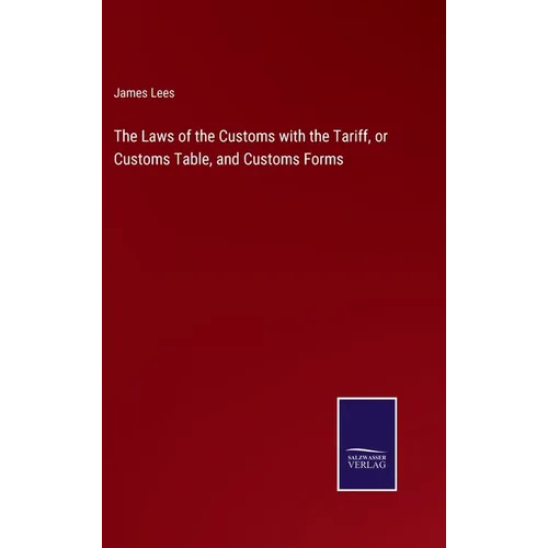 The Laws of the Customs with the Tariff, or Customs Table, and Customs Forms - Hardcover