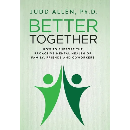 Better Together: How to Support the Proactive Mental Health of Family, Friends and Coworkers - Hardcover