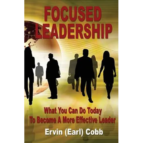 Focused Leadership: What You Can Do Today to Become a More Effective Leader - Paperback