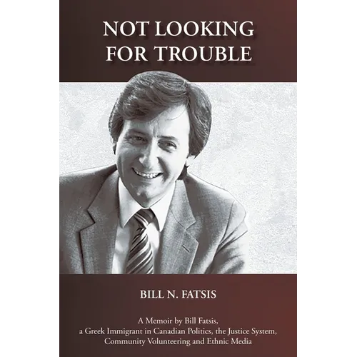 Not Looking for Trouble: A Memoir by Bill Fatsis, a Greek Immigrant in Canadian Politics, the Justice System, Community Volunteering and Ethnic Media - Paperback