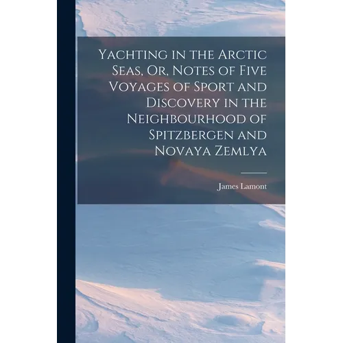 Yachting in the Arctic Seas, Or, Notes of Five Voyages of Sport and Discovery in the Neighbourhood of Spitzbergen and Novaya Zemlya - Paperback