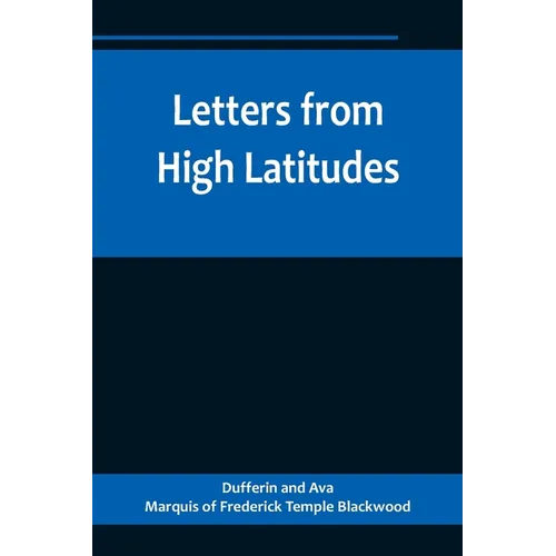 Letters from High Latitudes; Being Some Account of a Voyage in 1856 of the Schooner Yacht "Foam" to Iceland, Jan Meyen, and Spitzbergen - Paperback