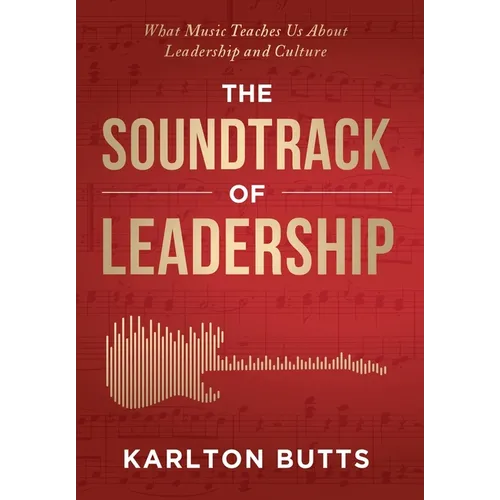 The Soundtrack of Leadership: What Music Teaches Us About Leadership and Culture - Hardcover