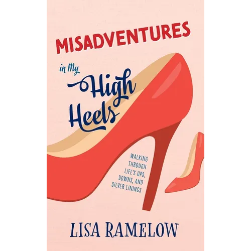 Misadventures in My High Heels: Walking Through Life's Ups, Downs, and Silver Linings - Hardcover