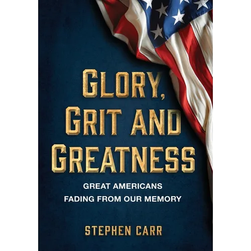 Glory, Grit and Greatness: Great Americans Fading from Our Memory - Hardcover
