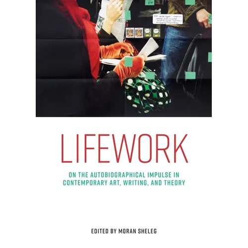 Lifework: On the Autobiographical Impulse in Contemporary Art, Writing, and Theory - Paperback