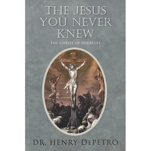The Jesus You Never Knew: The Christ of Miracles - Paperback