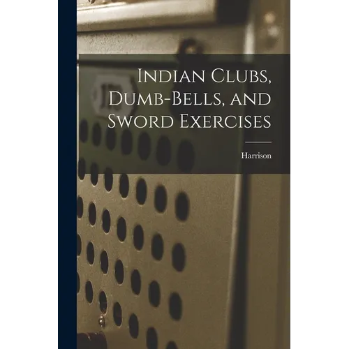 Indian Clubs, Dumb-bells, and Sword Exercises - Paperback