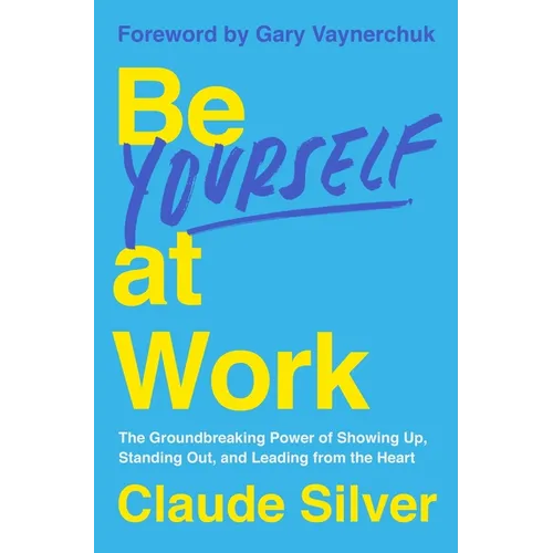 Be Yourself at Work: The Groundbreaking Power of Showing Up, Standing Out, and Leading from the Heart - Hardcover