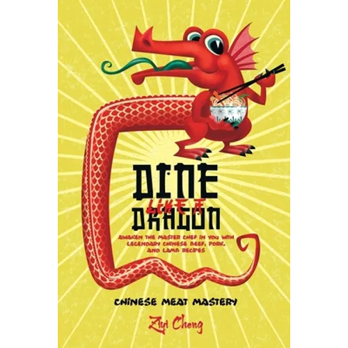 Dine Like a Dragon: Chinese Meat Mastery: Awaken the Master Chef in you with Legendary Chinese Beef, Pork, and Lamb Recipes - Paperback