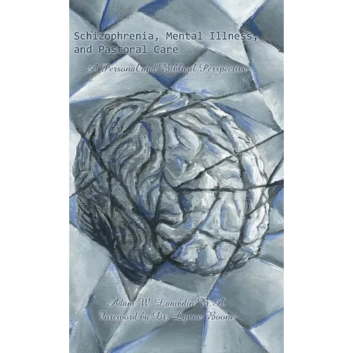 Schizophrenia, Mental Illness, and Pastoral Care: A Personal and Biblical Perspective - Hardcover