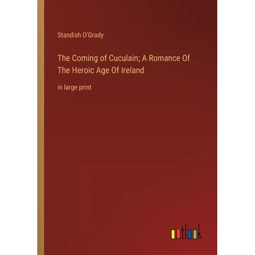 The Coming of Cuculain; A Romance Of The Heroic Age Of Ireland: in large print - Paperback