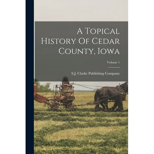 A Topical History Of Cedar County, Iowa; Volume 1 - Paperback