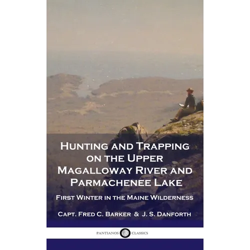 Hunting and Trapping on the Upper Magalloway River and Parmachenee Lake: First Winter in the Maine Wilderness - Hardcover