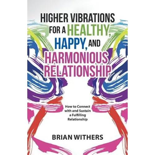 Higher Vibrations for a Healthy, Happy and Harmonious Relationship: How to Connect with and Sustain a Fulfilling Relationship - Paperback