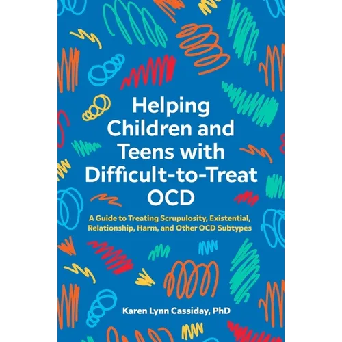 Helping Children and Teens with Difficult-To-Treat Ocd: A Guide to Treating Scrupulosity, Existential, Relationship, Harm, and Other Ocd Subtypes - Paperback