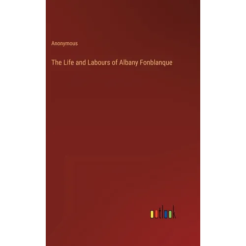 The Life and Labours of Albany Fonblanque - Hardcover