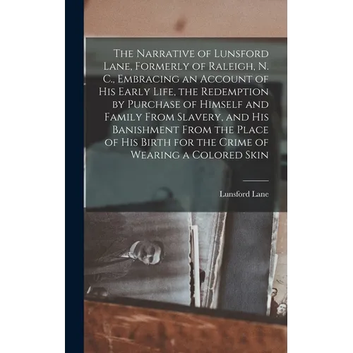 The Narrative of Lunsford Lane, Formerly of Raleigh, N. C., Embracing an Account of his Early Life, the Redemption by Purchase of Himself and Family F - Hardcover
