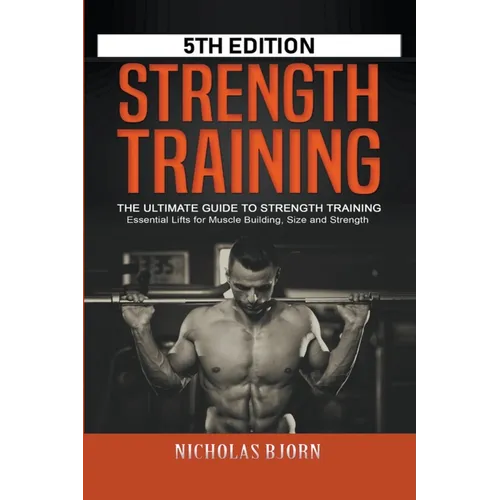Strength Training: The Ultimate Guide to Strength Training - Essential Lifts for Muscle Building, Size and Strength - Paperback