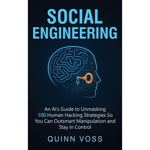 Social Engineering: An AI's Guide to Unmasking 100 Human Hacking Strategies So You Can Outsmart Manipulation and Stay in Control - Hardcover
