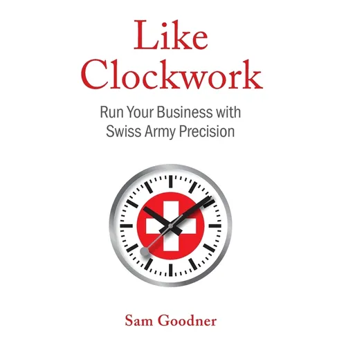 Like Clockwork: Run Your Business with Swiss Army Precision - Hardcover