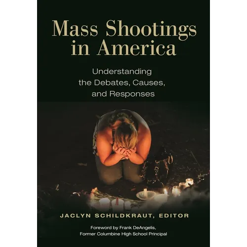 Mass Shootings in America: Understanding the Debates, Causes, and Responses - Hardcover