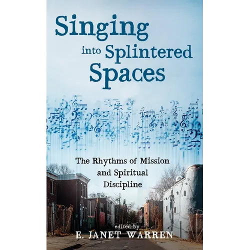 Singing Into Splintered Spaces: The Rhythms of Mission and Spiritual Discipline - Hardcover
