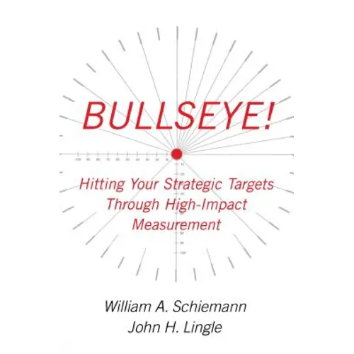 Bullseye!: Hitting Your Strategic Targets Through High-Impact Measurement - Paperback