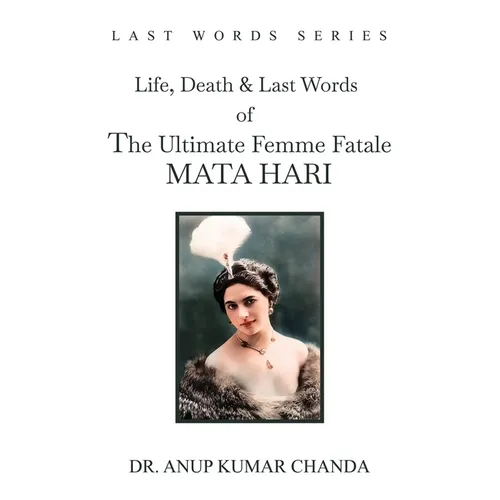 The Life, Death & Last Words of the Ultimate Femme Fatale MATA HARI - Paperback