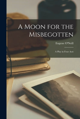 A Moon for the Misbegotten: a Play in Four Acts - Paperback
