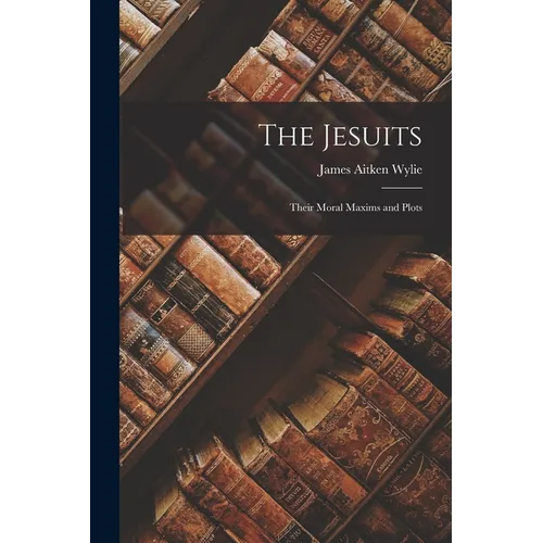 The Jesuits: Their Moral Maxims and Plots - Paperback