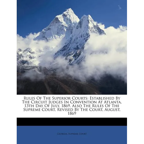 Rules of the Superior Courts: Established by the Circuit Judges in Convention at Atlanta, 13th Day of July, 1869. Also the Rules of the Supreme Cour - Paperback