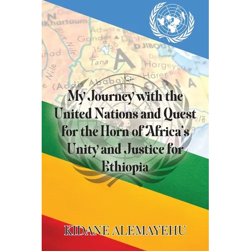My Journey with the United Nations and Quest for the Horn of Africa's Unity and Justice for Ethiopia - Paperback