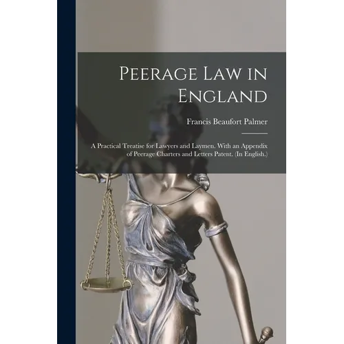 Peerage Law in England: A Practical Treatise for Lawyers and Laymen. With an Appendix of Peerage Charters and Letters Patent. (In English.) - Paperback