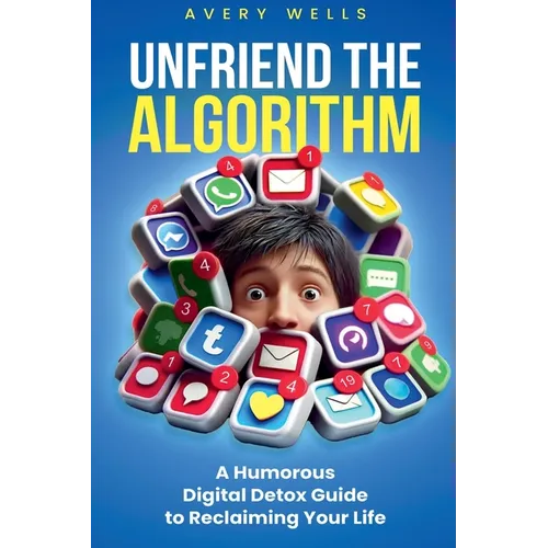Unfriend the Algorithm: A Humorous Digital Detox Guide to Reclaiming Your Life - Paperback