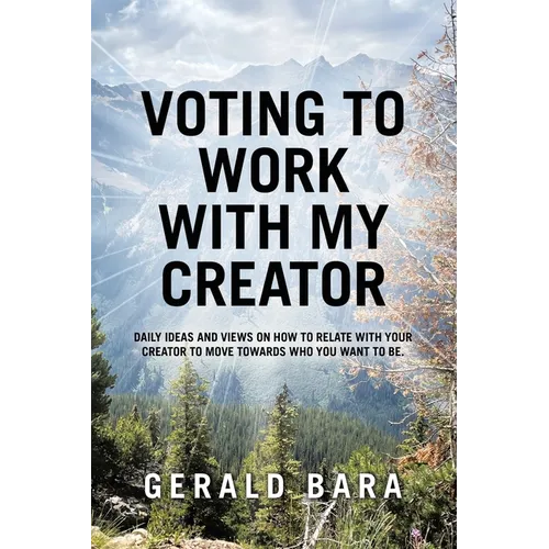 Voting to Work With My Creator: Daily ideas and views on how to relate with your Creator to move towards who you want to be. - Paperback