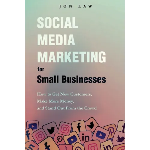 Social Media Marketing for Small Businesses: How to Get New Customers, Make More Money, and Stand Out from the Crowd - Paperback