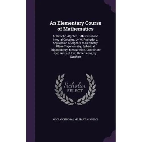 An Elementary Course of Mathematics: Arithmetic, Algebra, Differential and Integral Calculus, by W. Rutherford. Application of Algebra to Geometry, Pl - Hardcover