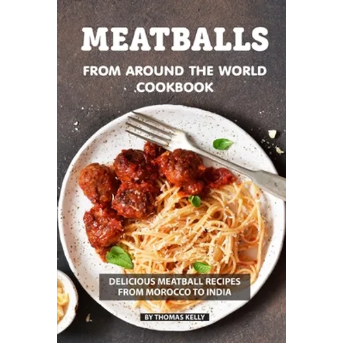 Meatballs from Around the World Cookbook: Delicious Meatball Recipes from Morocco to India - Paperback