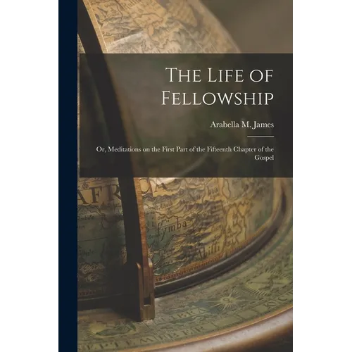 The Life of Fellowship; or, Meditations on the First Part of the Fifteenth Chapter of the Gospel - Paperback