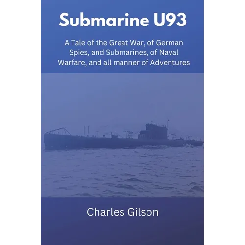 Submarine U93: A Tale of the Great War, of German Spies, and Submarines, of Naval Warfare, and all manner of Adventures - Paperback