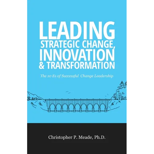 Leading Strategic Change, Innovation & Transformation: The 10 Es of Successful Change Leadership - Paperback