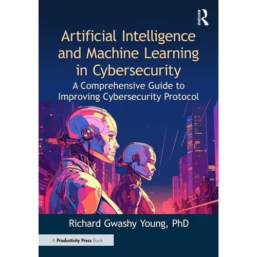 Artificial Intelligence and Machine Learning in Cybersecurity: A Comprehensive Guide to Improving Cybersecurity Protocol - Paperback