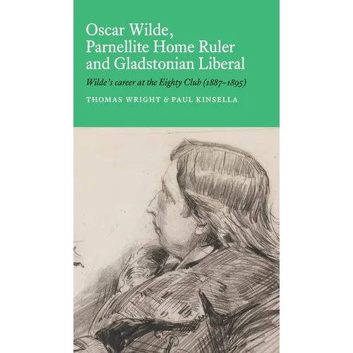 Oscar Wilde, Parnellite Home Ruler and Gladstonian Liberal: Wilde's Career at the Eighty Club (1887-1895) - Hardcover