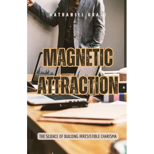Magnetic Attraction: The Science of Building Irresistible Charisma - Paperback
