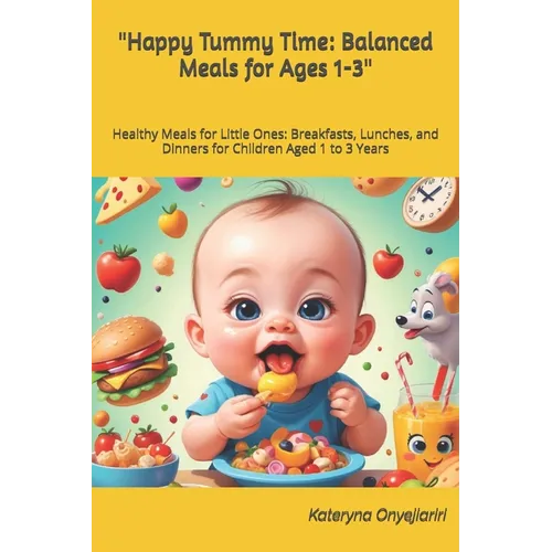 "Happy Tummy Time: Balanced Meals for Ages 1-3" Healthy Meals for Little Ones: Breakfasts, Lunches, and Dinners for Children Aged 1 to 3 Years - Paperback