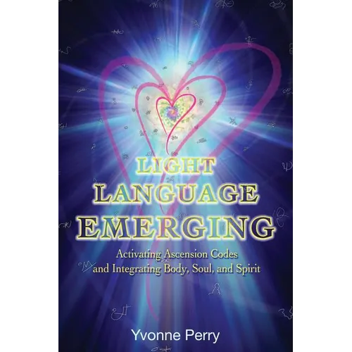 Light Language Emerging: Activating Ascension Codes and Integrating Body, Soul, and Spirit - Paperback